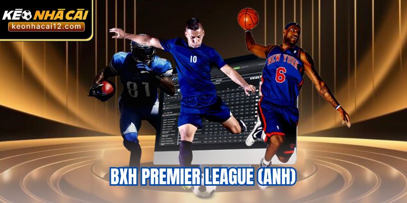 BXH Premier League (Anh) - Cập Nhật Tỷ Số Mùa Giải 2022-2024
