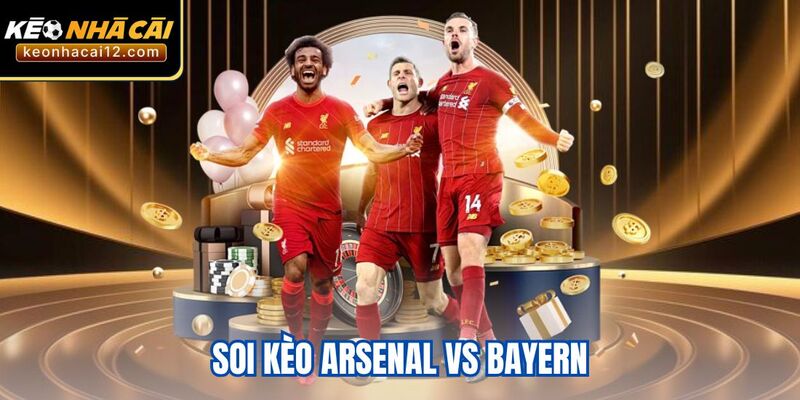 Soi Kèo Arsenal vs Bayern - Cuộc Chạm Trán Nảy Lửa